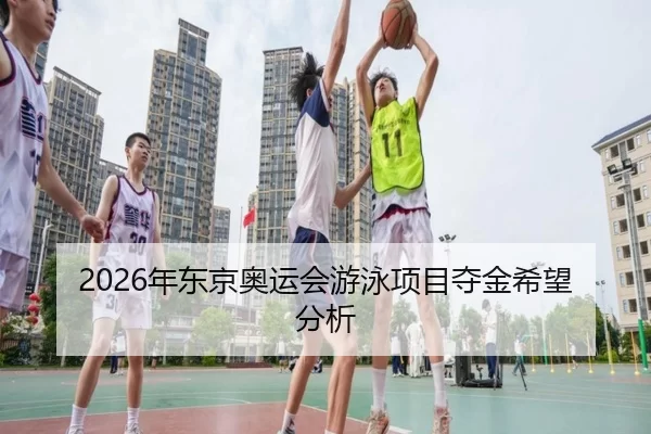 2026年东京奥运会游泳项目夺金希望分析